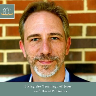 [Faith] Episode 61: David P. Gushee - Living the Teachings of Jesus