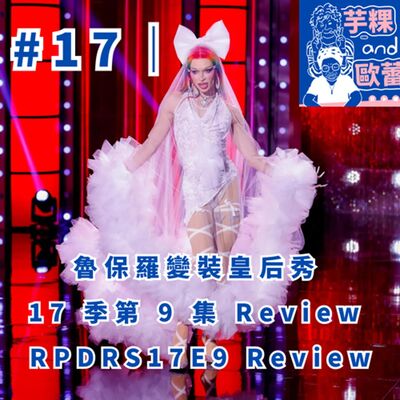 #17 ｜魯保羅變裝皇后秀 17 季第 9 集 review RPDRS17E9 Review