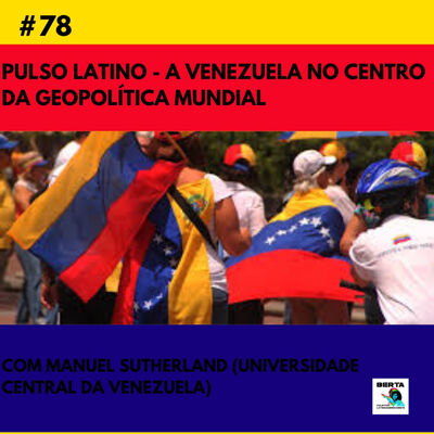 #78 | A Venezuela no centro da geopolítica mundial