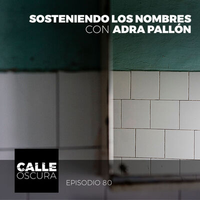 Calle Oscura 80: Sosteniendo los Nombres con Adra Pallón