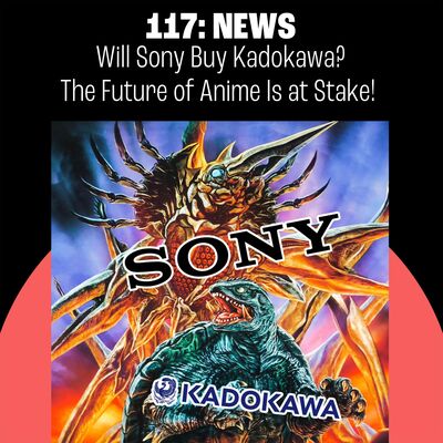 117: Will Sony Buy Kadokawa? The Future of Anime Is at Stake!