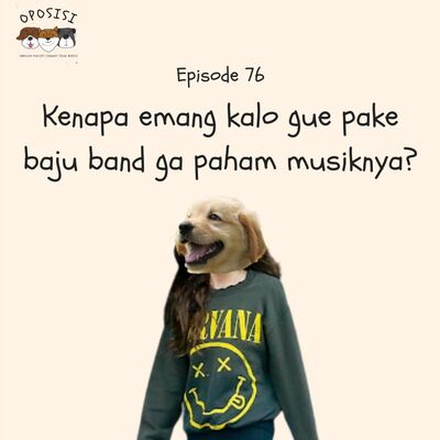 OPOSISI EP 76. Emang Kenapa Kalo Gue Pake Baju Band Ga Paham Musiknya?