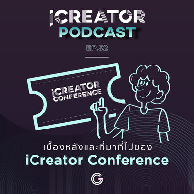 iCreator Podcast EP 52 : เบื้องหลังและที่มาที่ไปของ iCreator Conference