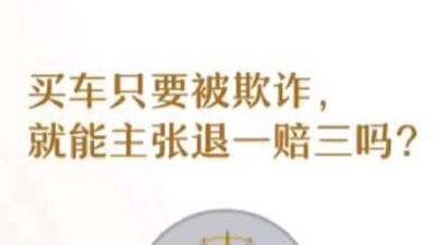 买车被欺诈，都能要求退一赔三吗？