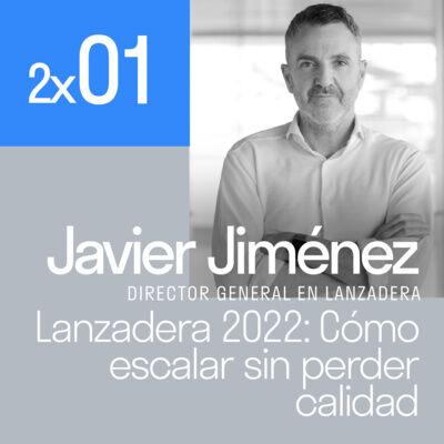 Lanzadera 2022: cómo escalar sin perder calidad con Javier Jiménez | El podcast de Lanzadera 2x01