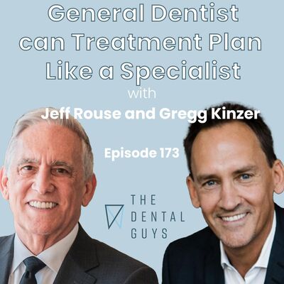 Episode 173 “General Dentist can Treatment Plan Like a Specialist with Gregg Kinzer and Jeff Rouse”