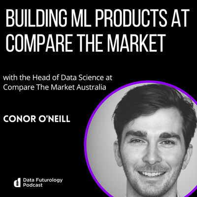#236: Building ML Products at Compare the Market, with Conor O'Neill, the Head of Data Science at Compare The Market