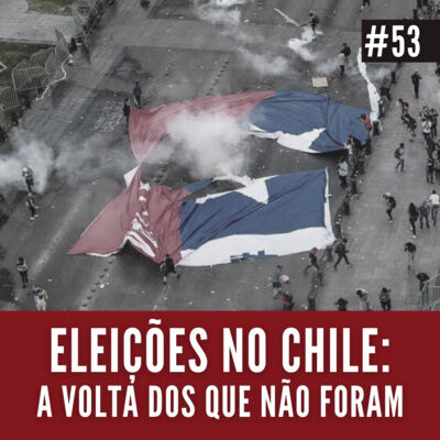 #53 | Eleições no Chile: a volta dos que não foram