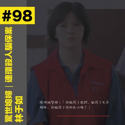 #98 驚世媳婦｜連環殺人騙保案 - 林于如