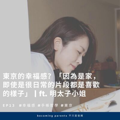 EP13 東京的幸福感？「因為是家，即使是很日常的片段，都是喜歡的樣子」 ｜ ft. 明太子小姐