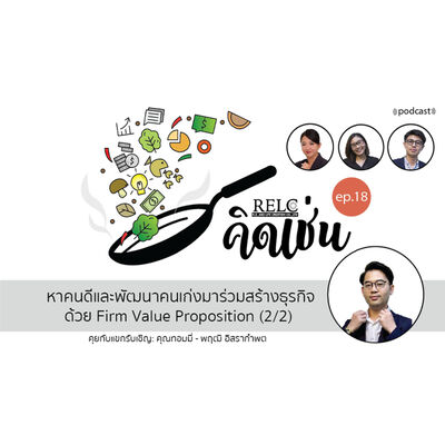 EP.18 RELC คิดเช่น หาคนดีและพัฒนาคนเก่งมาร่วมสร้างธุรกิจด้วย Firm Value Proposition (2/2)