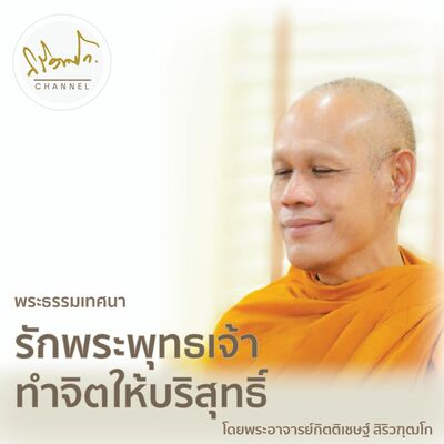 รักพระพุทธเจ้า ทำจิตให้บริสุทธิ์ พระธรรมเทศนาโดย พระอาจารย์กิตติเชษฐ์ สิริวฑฺฒโก
