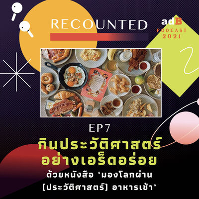 Recounted EP.7: กินประวัติศาสตร์อย่างเอร็ดอร่อย ด้วยหนังสือ ‘มองโลกผ่าน (ประวัติศาสตร์) อาหารเช้า’