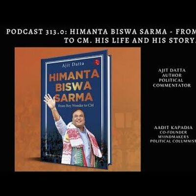 Podcast 313.0  Himanta Biswa Sarma - From Boy Wonder To CM. His Life And His Story.