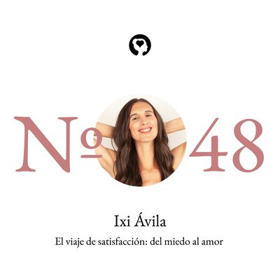 48. Ixi Ávila - El viaje de satisfacción: Del miedo al amor. Entrevistada por María Urquijo.