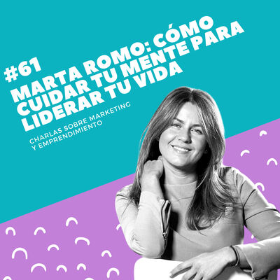 #61 - Marta Romo: Cómo cuidar tu mente para liderar tu vida