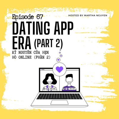 #67: Dating App Era (Part 2) - Kỷ nguyên của hẹn hò online (Phần 2)