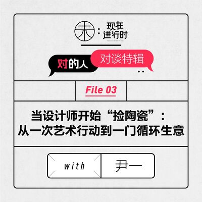 Vol.68 当设计师开始“捡陶瓷”：从一次艺术行动到一门循环生意 with 尹一