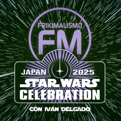 FRIKIMALISMO FM "ESPECIAL STAR WARS CELEBRATION JAPAN 2025"