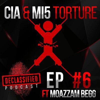 CIA AND MI5 TORTURE| DECLASSIFIED PODCAST (MOAZZAM BEGG) #6