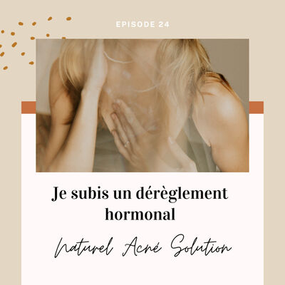 Episode 24 - Je subis un dérèglement hormonal