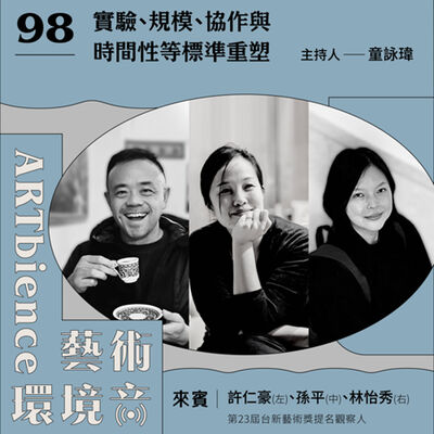EP98｜第23屆台新藝術獎真心話｜實驗、規模、協作與時間性等標準重塑　ft. 許仁豪、林怡秀、孫平