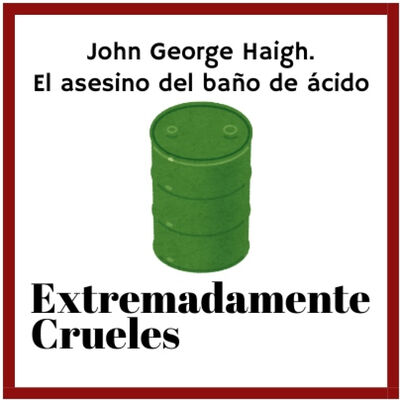 Extremadamente Crueles 124 - John George Haigh, el asesino del baño de ácido