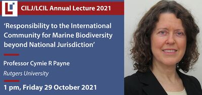 CILJ-LCIL Annual Lecture 2020-2021: 'Responsibility to the International Community for Marine Biodiversity beyond National Jurisdiction' - Prof Cymie Payne, Rutgers University