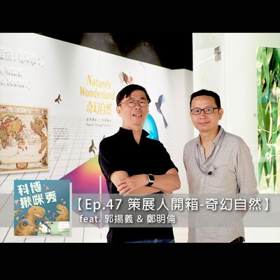 EP.47 【策展人開箱】-「奇幻自然」 feat. 郭揚義&鄭明倫 aka 為眾人心靈開悟的生物學家們 