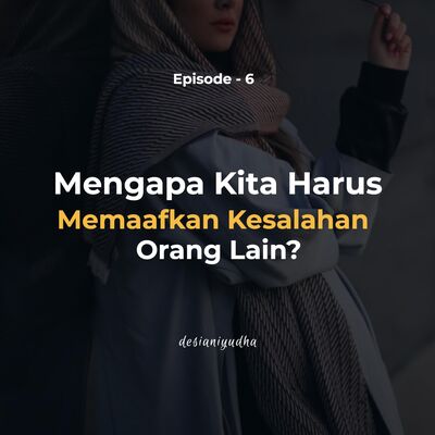 Episode 6 - Mengapa Kita Harus Memafkan Kesalahan Orang Lain?