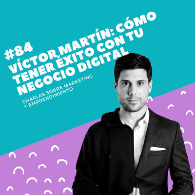 #84 - Víctor Martín: Cómo tener éxito con tu negocio digital