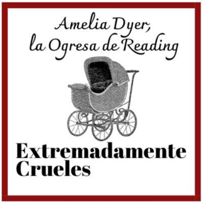 Extremadamente Crueles 103 - Amelia Dyer, la Ogresa de Reading