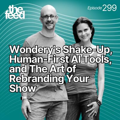 299 Wondery’s Shake-Up, Human-First AI Tools, and The Art of Rebranding Your Show