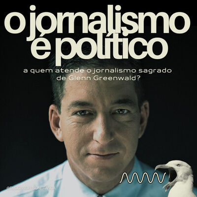 RÁDIO COLUNA | O jornalismo é político: a quem atende o jornalismo sagrado de Glenn Greenwald? | #17