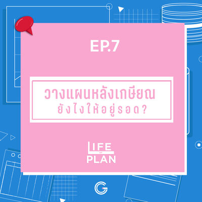 Life of plan ep7 : วางแผนหลังเกษียณยังไงให้อยู่รอด?
