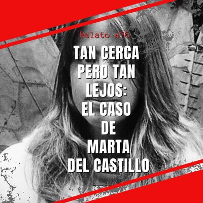 Relato #76: Tan Cerca pero Tan Lejos: El Caso de Marta del Castillo