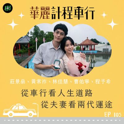 EP103｜華麗計程車行 莊景燊、黃常祚、林佳慧、曹佑寧、程予希：從車行看人生道路 從夫妻看兩代運途