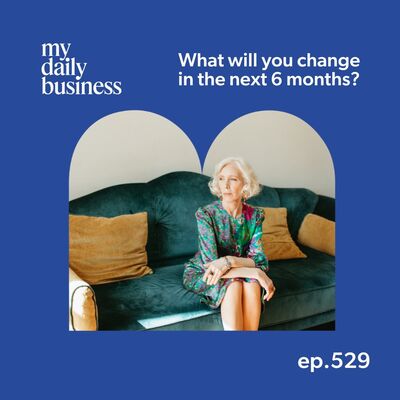 Episode 529: What will you change in the next 6 months?