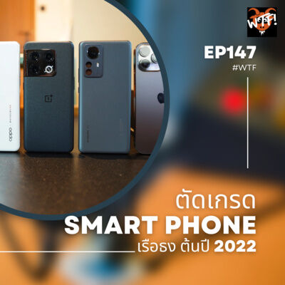 #WTF - EP147 ตัดเกรด Smartphone เรือธง ต้นปี 2022