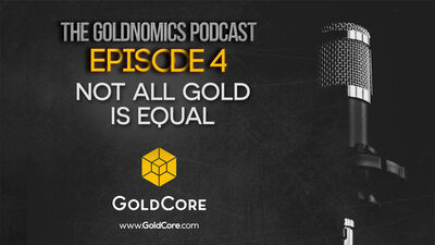 Goldnomics Podcast Ep4 –Not All Gold Is Equal!