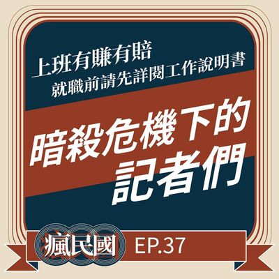 EP37 ｜上班有賺有賠，就職前應詳閱工作說明書：暗殺危機下的記者們