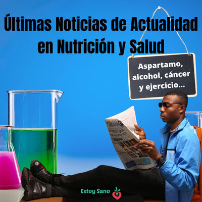 #144. Noticias de Actualidad: Aspartamo, cáncer y ejercicio, alcohol...