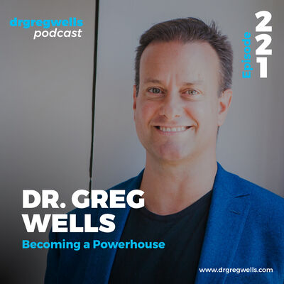 Ep 221. Dr. Greg Wells on How to Become a Powerhouse