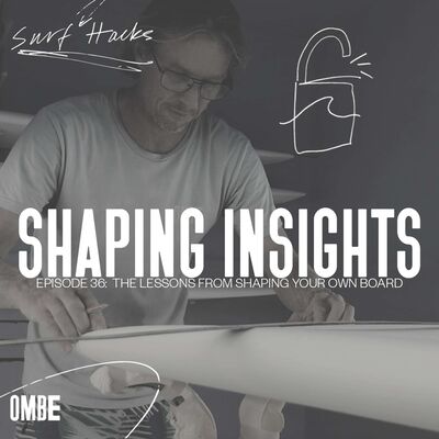 EP 36  | SURF HACKS | THE LESSONS FROM SHAPING YOUR OWN BOARD