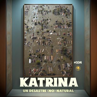 E334: Katrina Parte 1: El Desastre (no) Natural