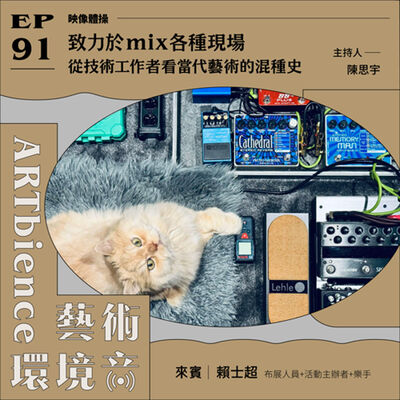 EP91｜映像體操｜致力於mix各種現場，從技術工作者看當代藝術混種史　ft. 布展人員+活動主辦者+樂手 賴士超
