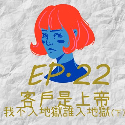 EP22.客戶是上帝，我不入地獄誰入地獄(下)