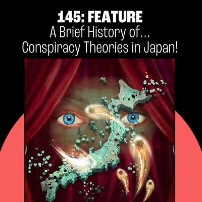 145: A Brief History of Conspiracy Theories in Japan!