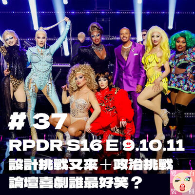 # 37  RPDR S16 E 9.10.11 設計挑戰又來＋政治挑戰，論壇喜劇誰最好笑？
