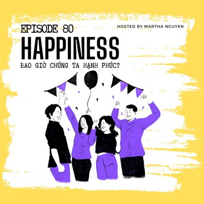 #80: Happiness - Bao giờ chúng ta hạnh phúc?